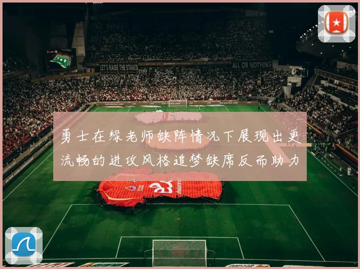 勇士在绿老师缺阵情况下展现出更流畅的进攻风格追梦缺席反而助力球队表现提升