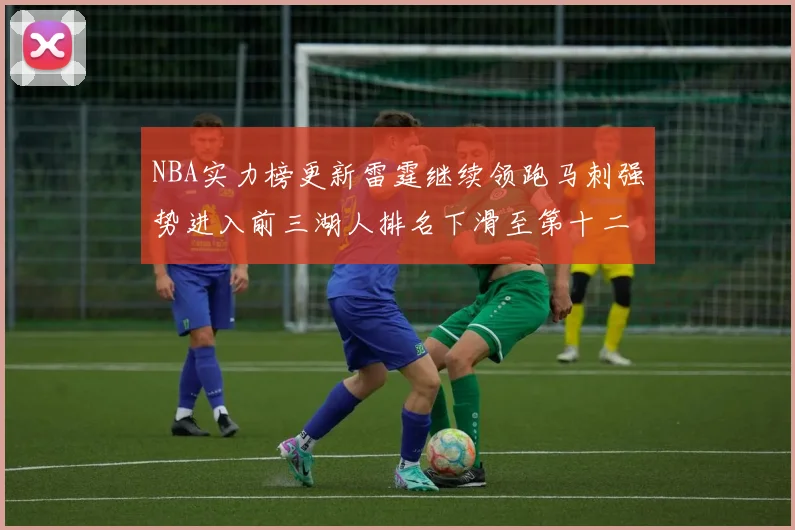NBA实力榜更新雷霆继续领跑马刺强势进入前三湖人排名下滑至第十二位