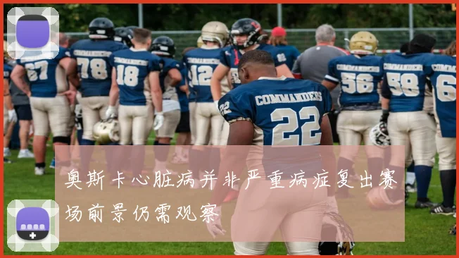 奥斯卡心脏病并非严重病症复出赛场前景仍需观察
