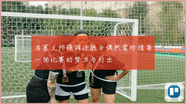 活塞主帅强调连胜非偶然需珍惜每一场比赛的努力与付出