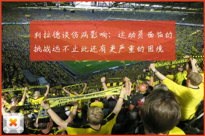 利拉德谈伤病影响：运动员面临的挑战远不止此还有更严重的困境