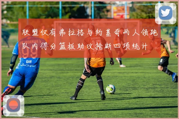 联盟仅有弗拉格与约基奇两人领跑队内得分篮板助攻抢断四项统计