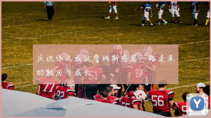 庆祝伟大成就詹姆斯感恩一路走来的经历与成长