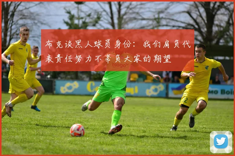 布克谈黑人球员身份：我们肩负代表责任努力不辜负大家的期望