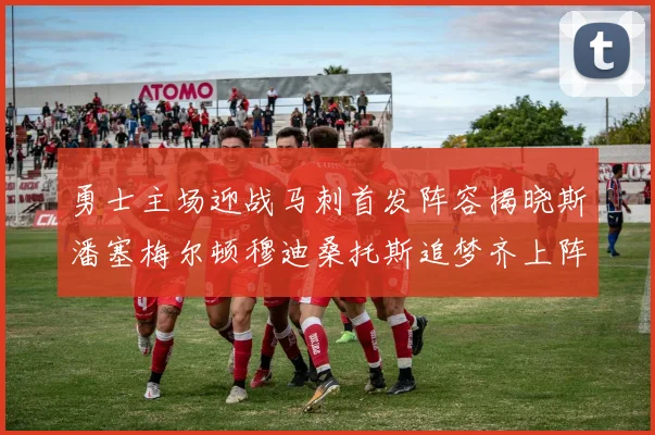 勇士主场迎战马刺首发阵容揭晓斯潘塞梅尔顿穆迪桑托斯追梦齐上阵