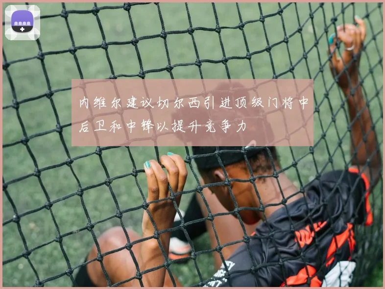 内维尔建议切尔西引进顶级门将中后卫和中锋以提升竞争力