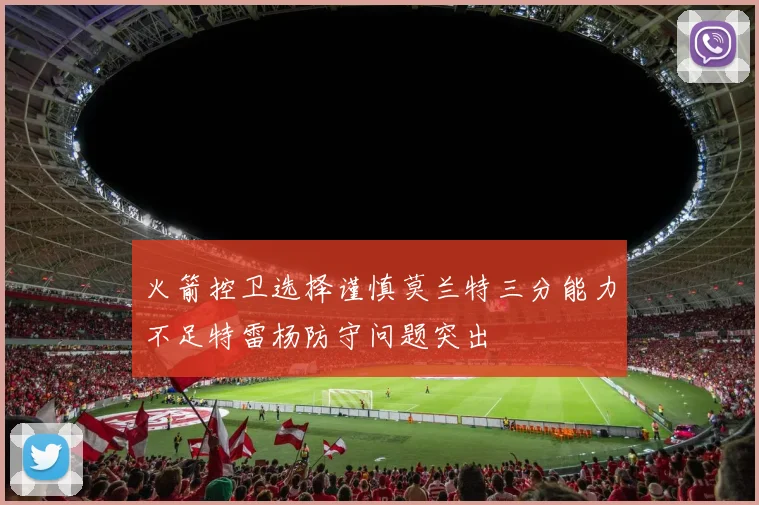 火箭控卫选择谨慎莫兰特三分能力不足特雷杨防守问题突出