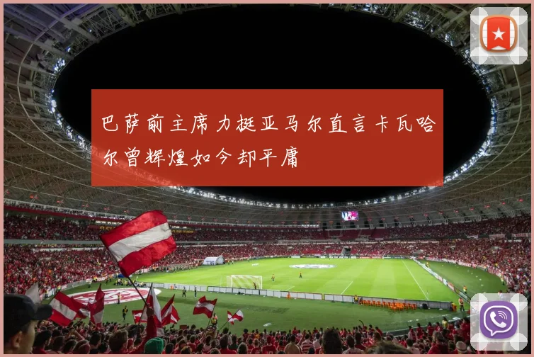 巴萨前主席力挺亚马尔直言卡瓦哈尔曾辉煌如今却平庸