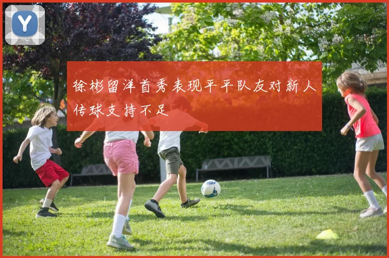 徐彬留洋首秀表现平平队友对新人传球支持不足