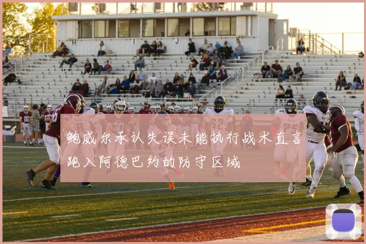 鲍威尔承认失误未能执行战术直言跑入阿德巴约的防守区域