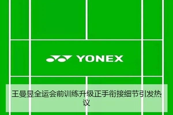 王曼昱全运会前训练升级正手衔接细节引发热议 | kaiyun